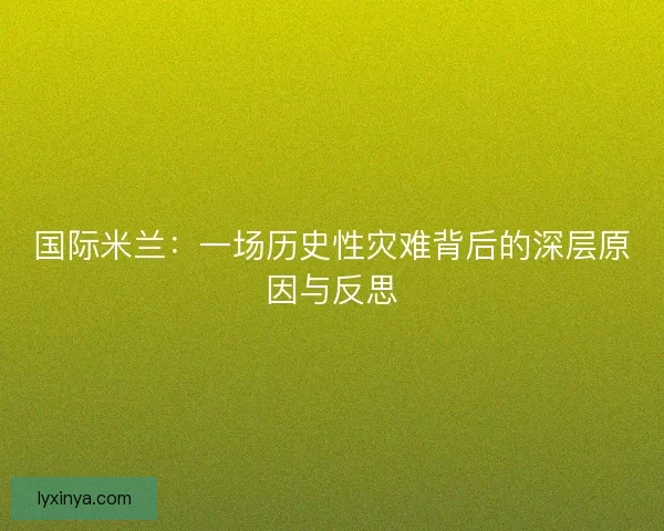 国际米兰：一场历史性灾难背后的深层原因与反思