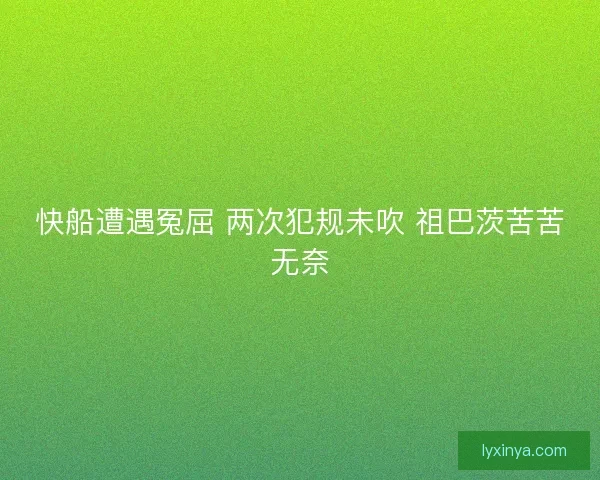 快船遭遇冤屈 两次犯规未吹 祖巴茨苦苦无奈