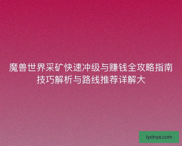魔兽世界采矿快速冲级与赚钱全攻略指南技巧解析与路线推荐详解大