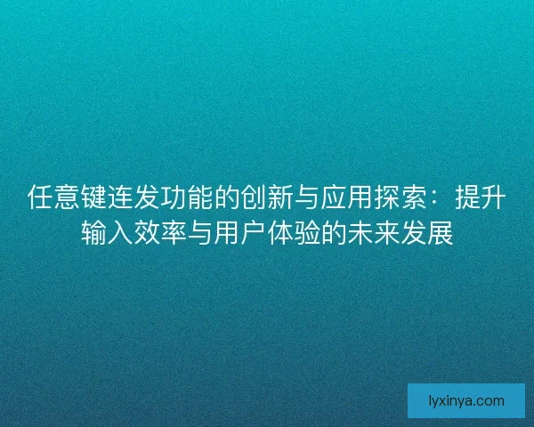 任意键连发功能的创新与应用探索：提升输入效率与用户体验的未来发展