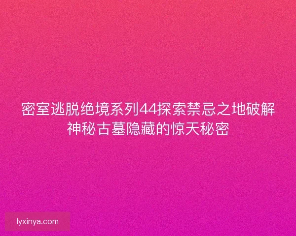 密室逃脱绝境系列44探索禁忌之地破解神秘古墓隐藏的惊天秘密
