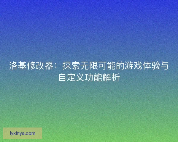 洛基修改器：探索无限可能的游戏体验与自定义功能解析