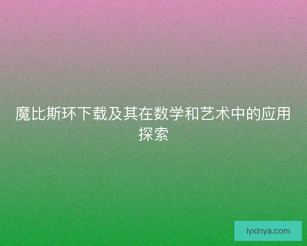 魔比斯环下载及其在数学和艺术中的应用探索