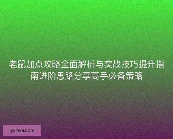 老鼠加点攻略全面解析与实战技巧提升指南进阶思路分享高手必备策略