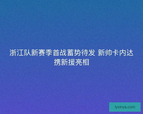 浙江队新赛季首战蓄势待发 新帅卡内达携新援亮相
