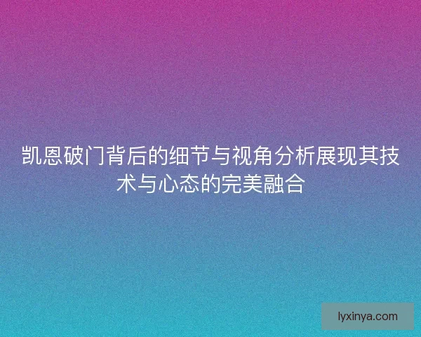 凯恩破门背后的细节与视角分析展现其技术与心态的完美融合
