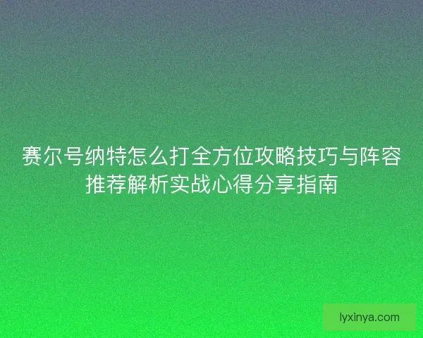 赛尔号纳特怎么打全方位攻略技巧与阵容推荐解析实战心得分享指南