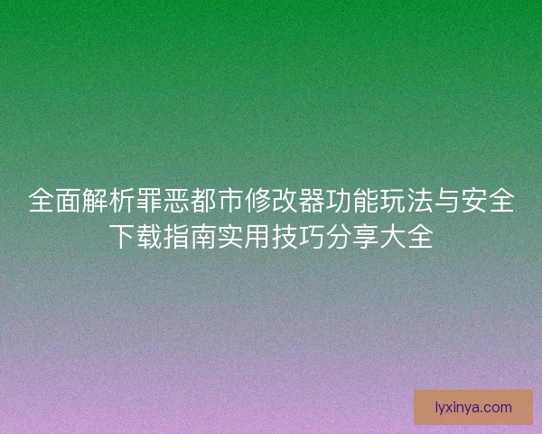 全面解析罪恶都市修改器功能玩法与安全下载指南实用技巧分享大全 全面解析罪恶都市修改器功能玩法与安全下载指南实用技巧分享大全