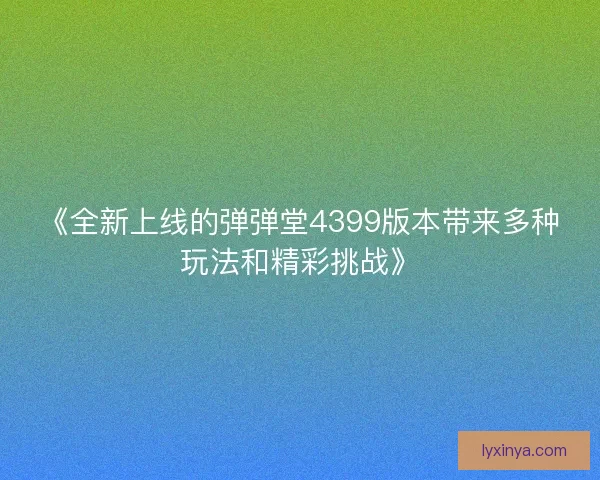 《全新上线的弹弹堂4399版本带来多种玩法和精彩挑战》